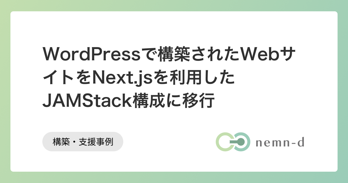 WordPressで構築されたWebサイトをNext.jsを利用したJAMStack構成に移行