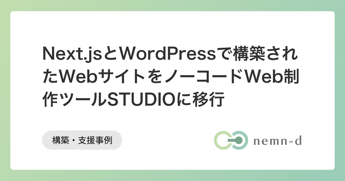 Next.jsとWordPressで構築されたWebサイトをノーコードWeb制作ツールSTUDIOに移行